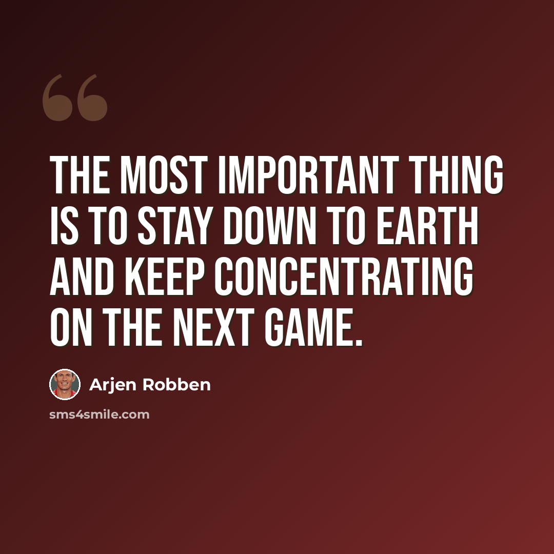 “The most important thing is to stay down to earth and keep concentrating on the next game.” quote by Arjen Robben