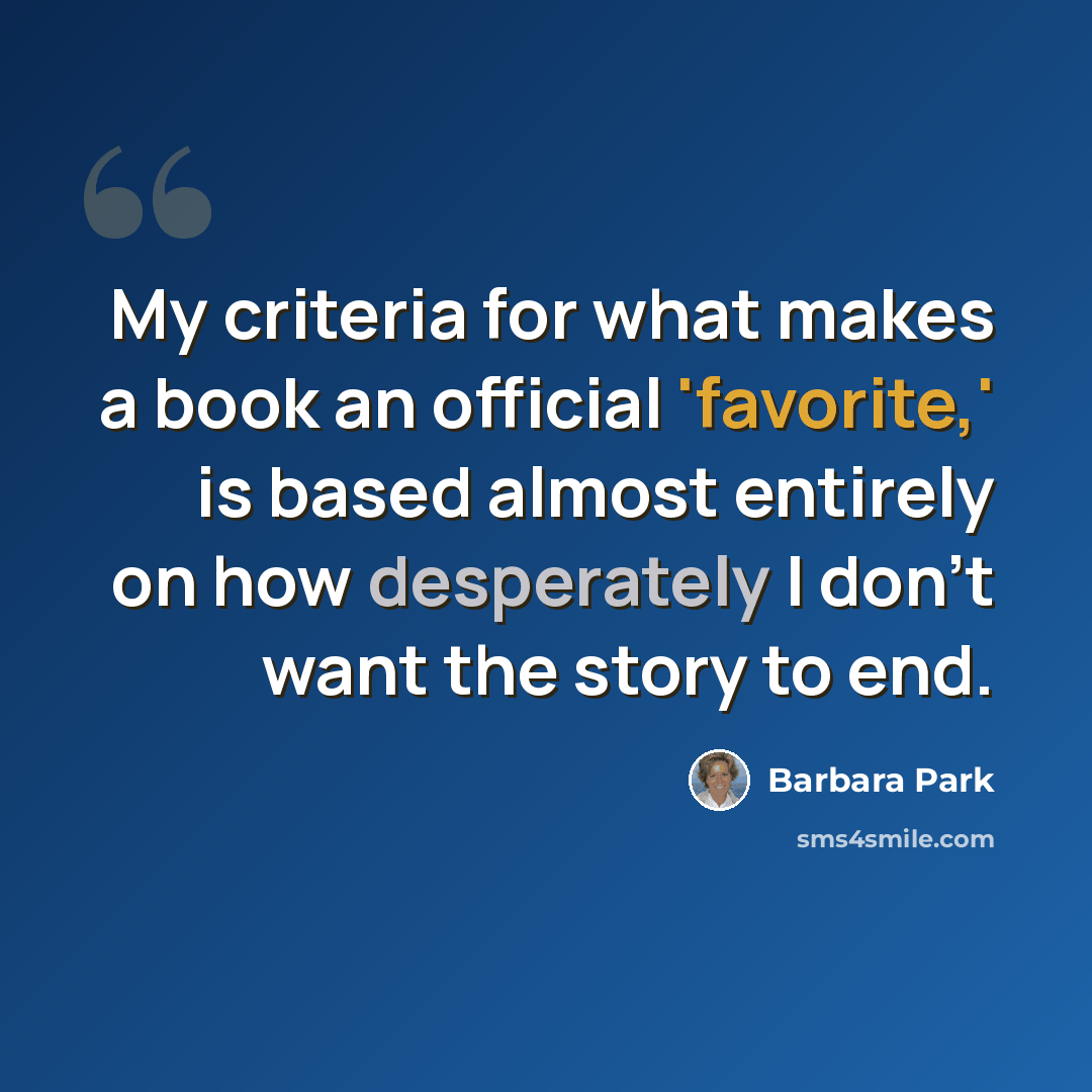 “My criteria for what makes a book an official 'favorite,' is based almost entirely on how desperately I don't want the story to end.” quote by Barbara Park