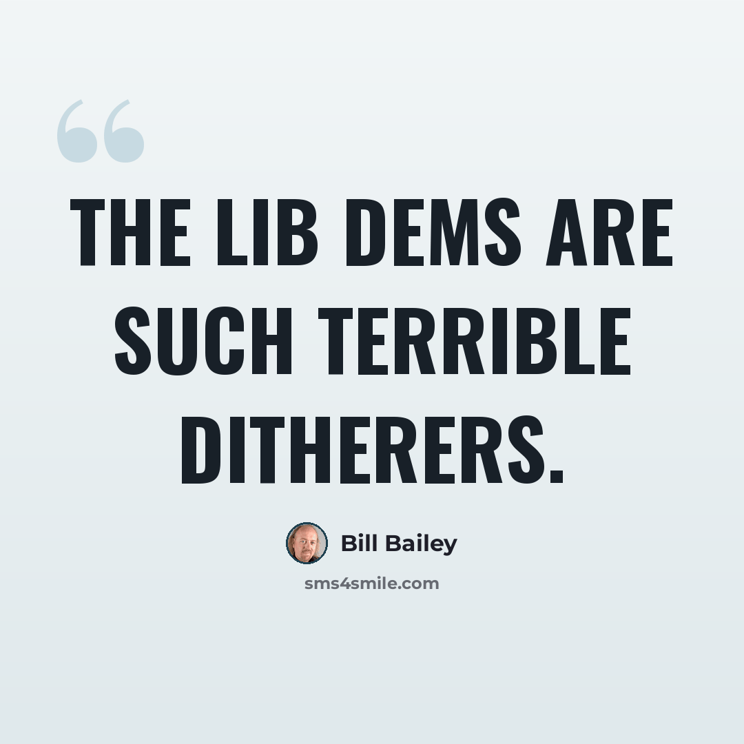 “The Lib Dems are such terrible ditherers.” quote by Bill Bailey