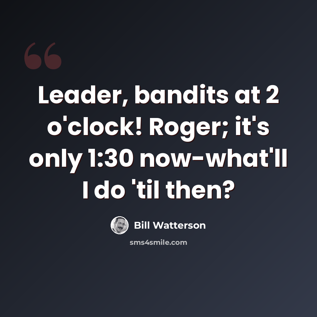 “Leader, bandits at 2 o'clock! Roger; it's only 1:30 now-what'll I do 'til then?” quote by Bill Watterson