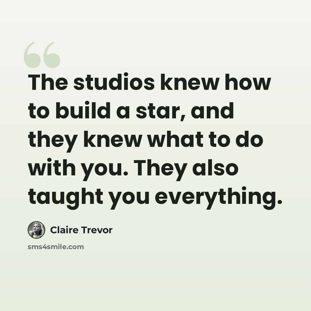 “The studios knew how to build a star, and they knew what to do with you. They also taught you everything.” quote by Claire Trevor