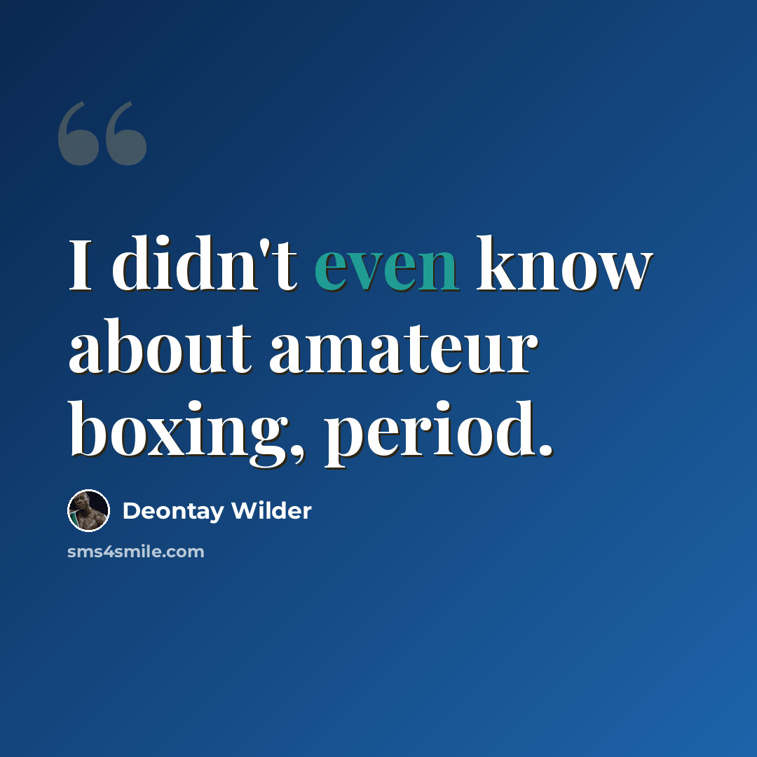 “I didn't even know about amateur boxing, period.” quote by Deontay Wilder