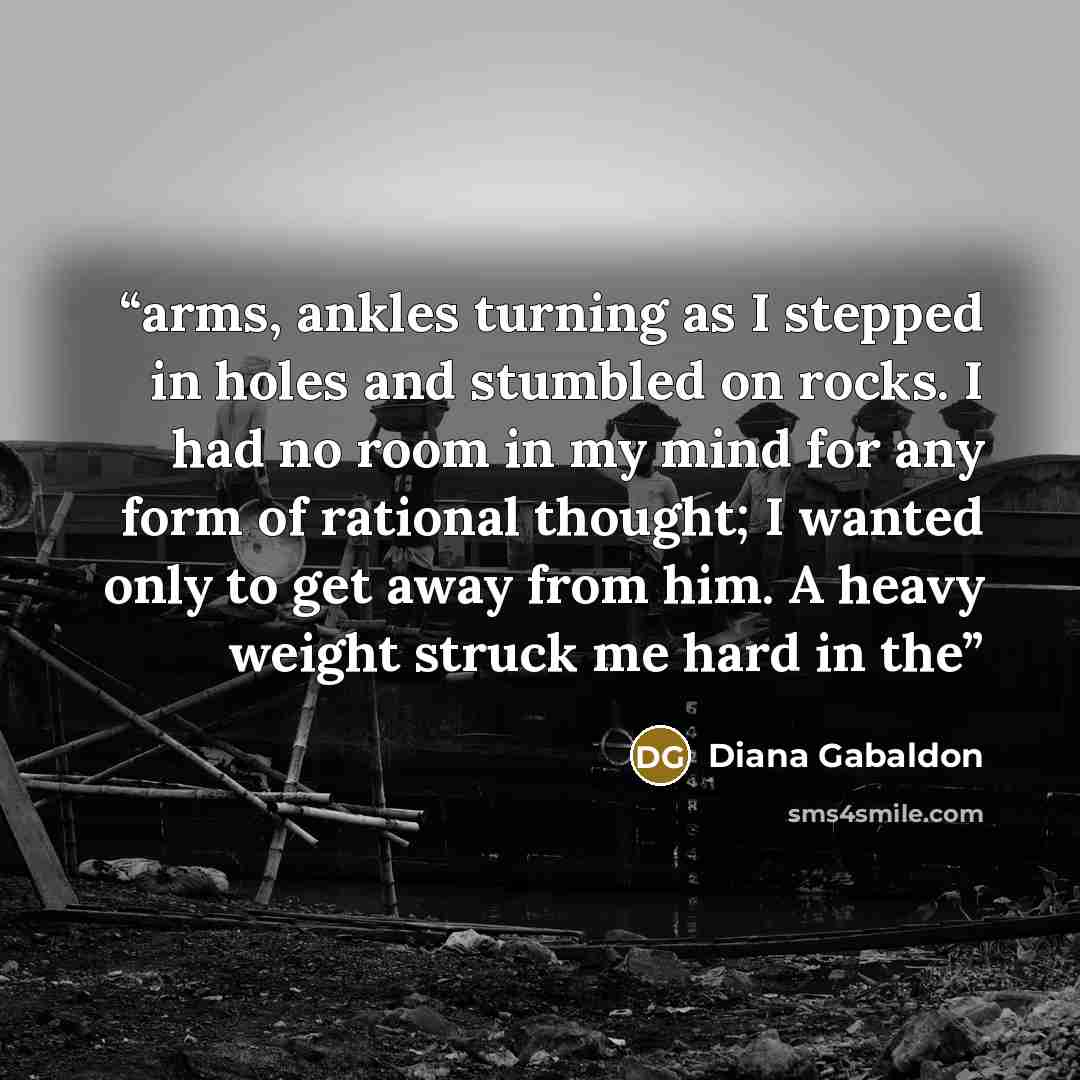 “arms, ankles turning as I stepped in holes and stumbled on rocks. I had no room in my mind for any form of rational thought; I wanted only to get away from him. A heavy weight struck me hard in the” quote by Diana Gabaldon