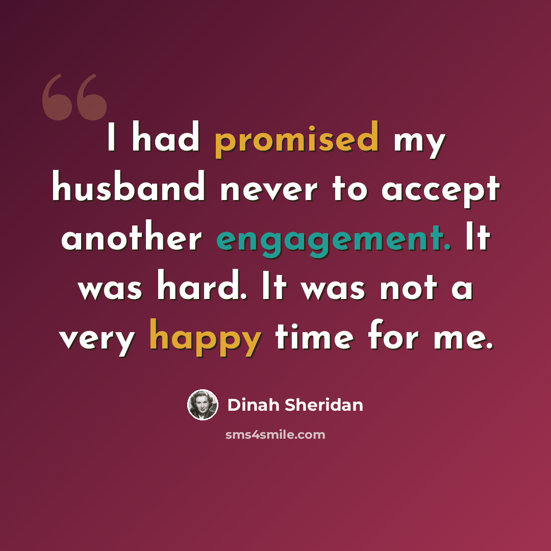 “I had promised my husband never to accept another engagement. It was hard. It was not a very happy time for me.” quote by Dinah Sheridan