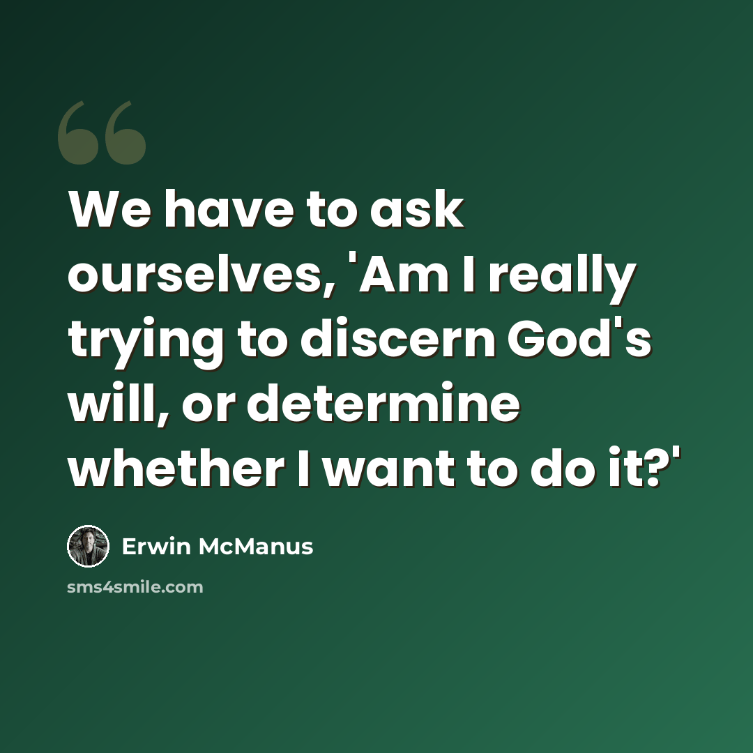 “We have to ask ourselves, 'Am I really trying to discern God's will, or determine whether I want to do it?'” quote by Erwin McManus