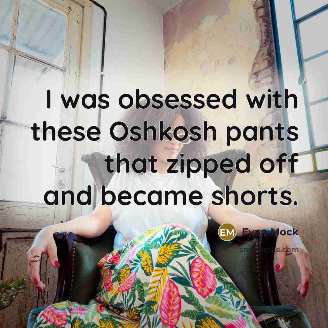 “I was obsessed with these Oshkosh pants that zipped off and became shorts.” quote by Evan Mock