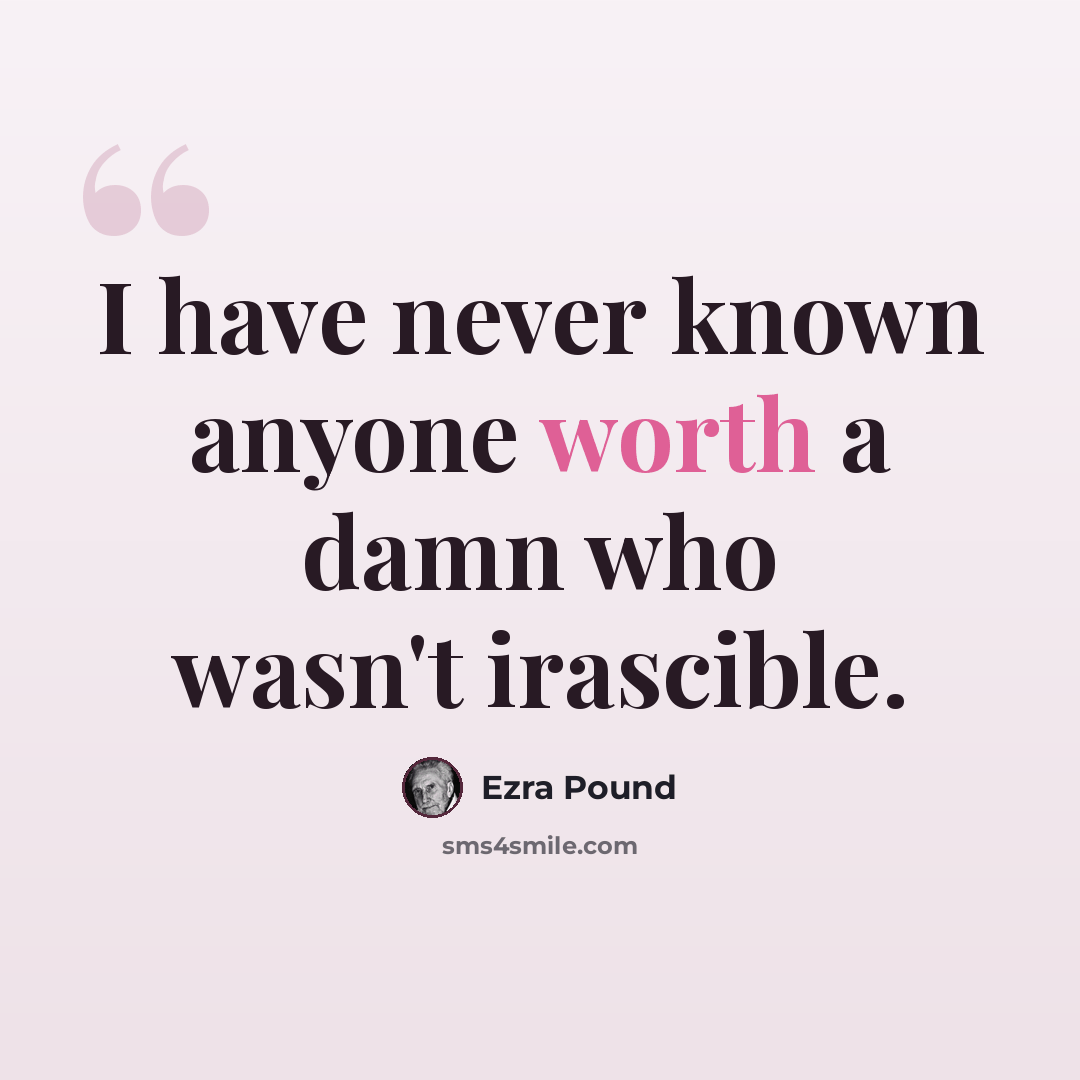 “I have never known anyone worth a damn who wasn't irascible.” quote by Ezra Pound