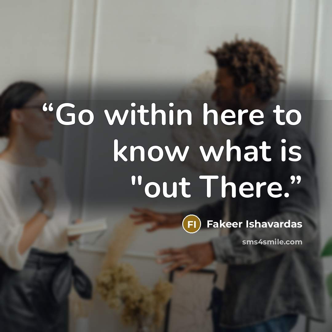 “Go within here to know what is "out There.” quote by Fakeer Ishavardas