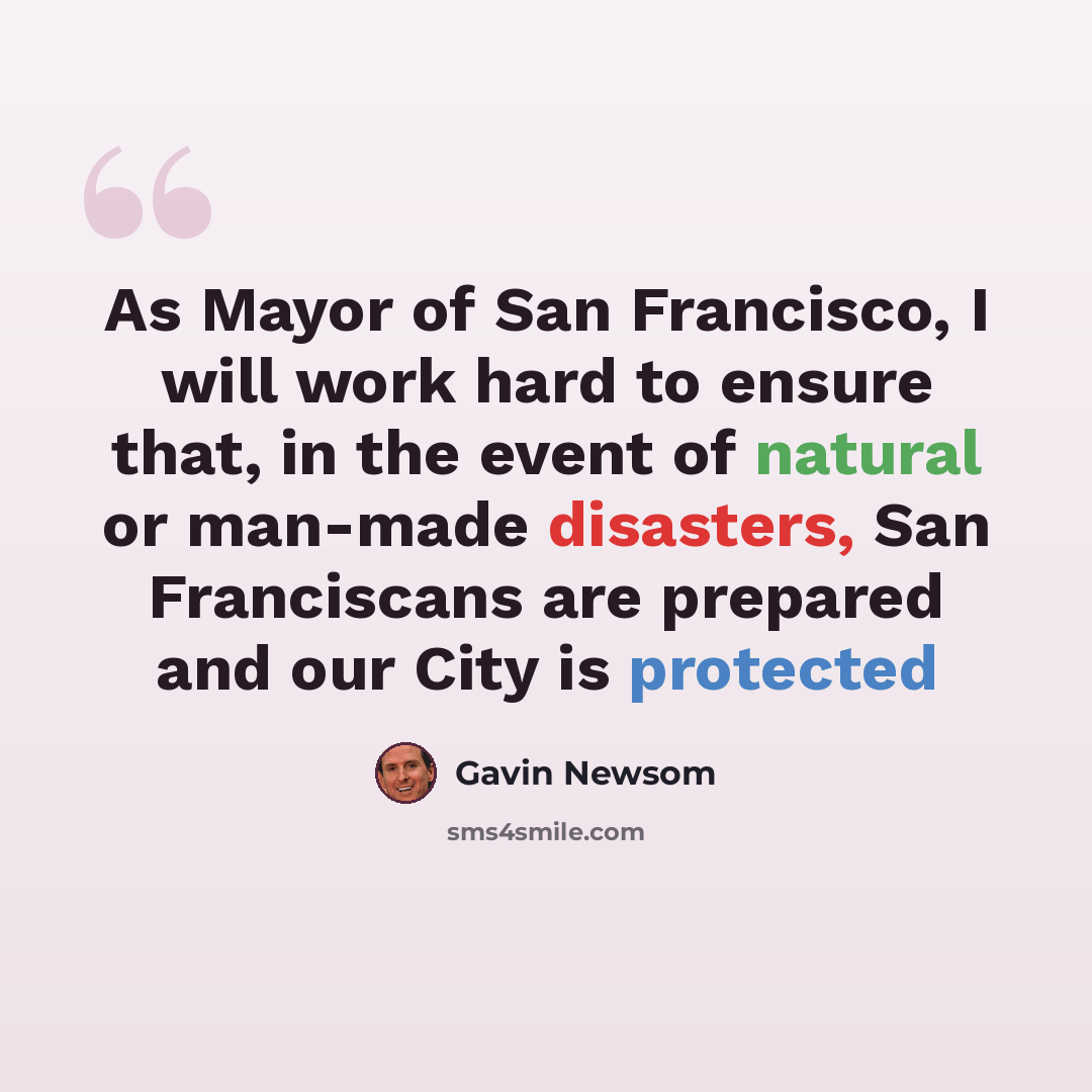 “As Mayor of San Francisco, I will work hard to ensure that, in the event of natural or man-made disasters, San Franciscans are prepared and our City is protected” quote by Gavin Newsom