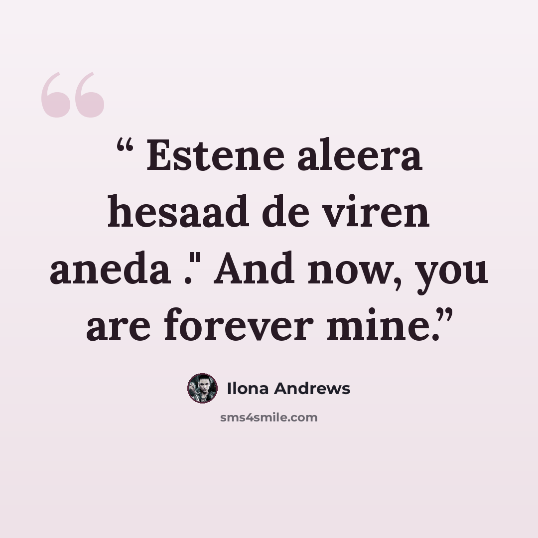 “Estene aleera hesaad de viren aneda ." And now, you are forever mine.” quote by Ilona Andrews