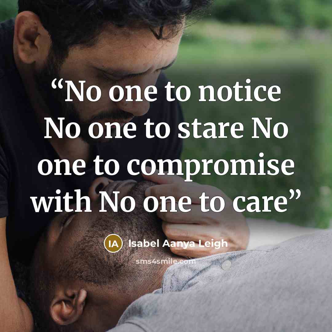 “No one to notice No one to stare No one to compromise with No one to care” quote by Isabel Aanya Leigh