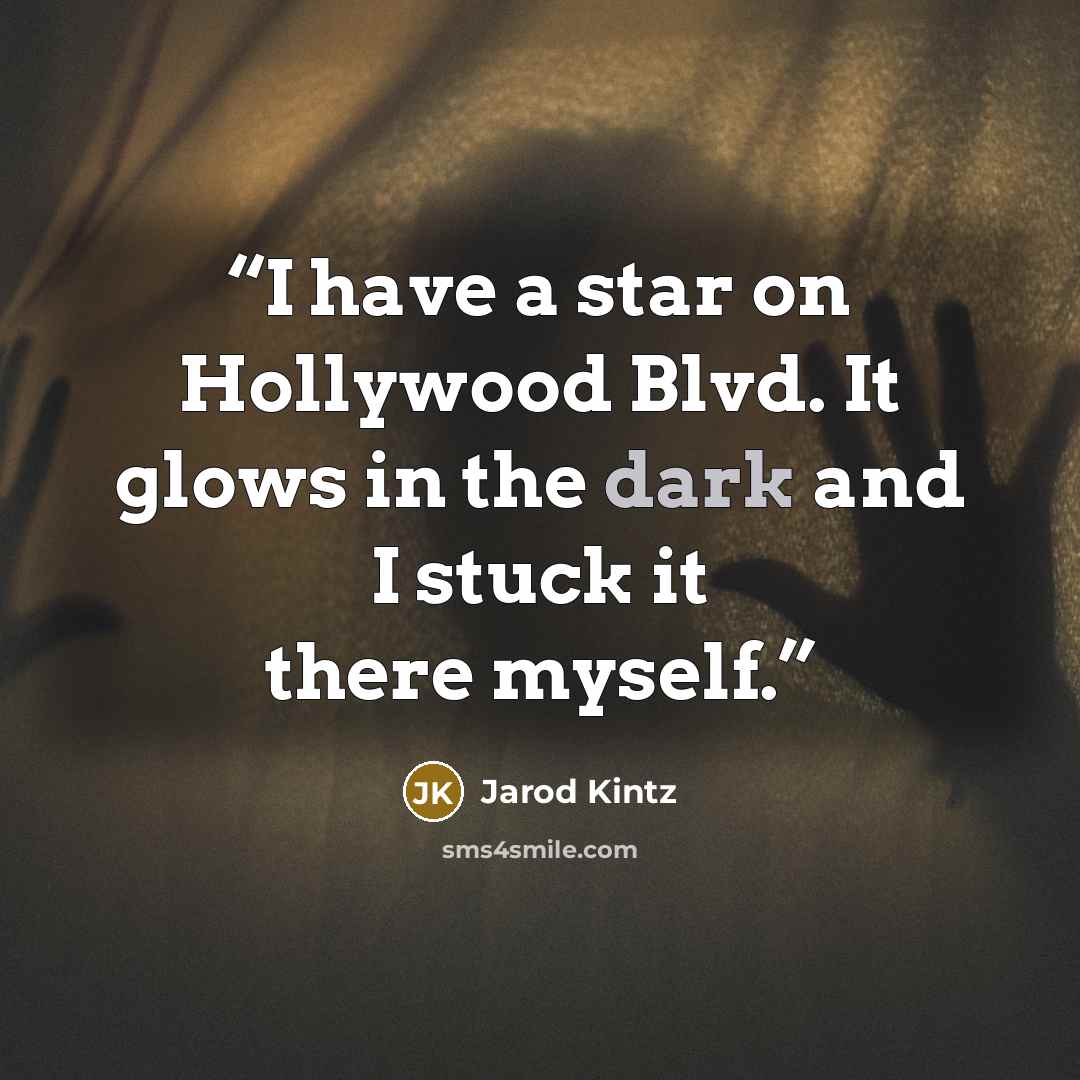 “I have a star on Hollywood Blvd. It glows in the dark and I stuck it there myself.” quote by Jarod Kintz