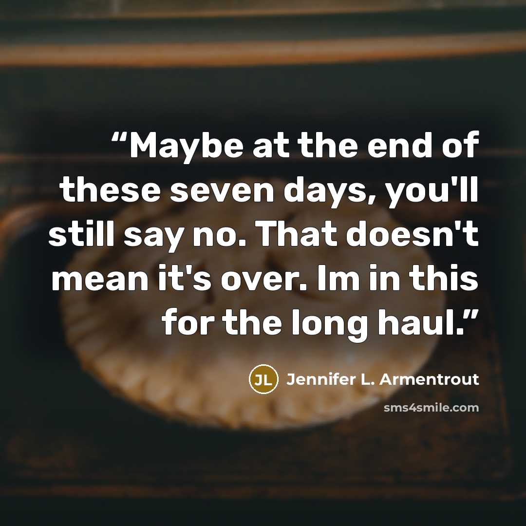 “Maybe at the end of these seven days, you'll still say no. That doesn't mean it's over. Im in this for the long haul.” quote by Jennifer L. Armentrout