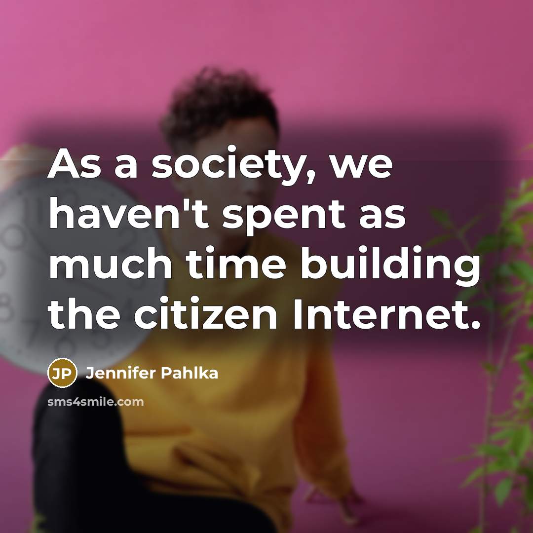 “As a society, we haven't spent as much time building the citizen Internet.” quote by Jennifer Pahlka