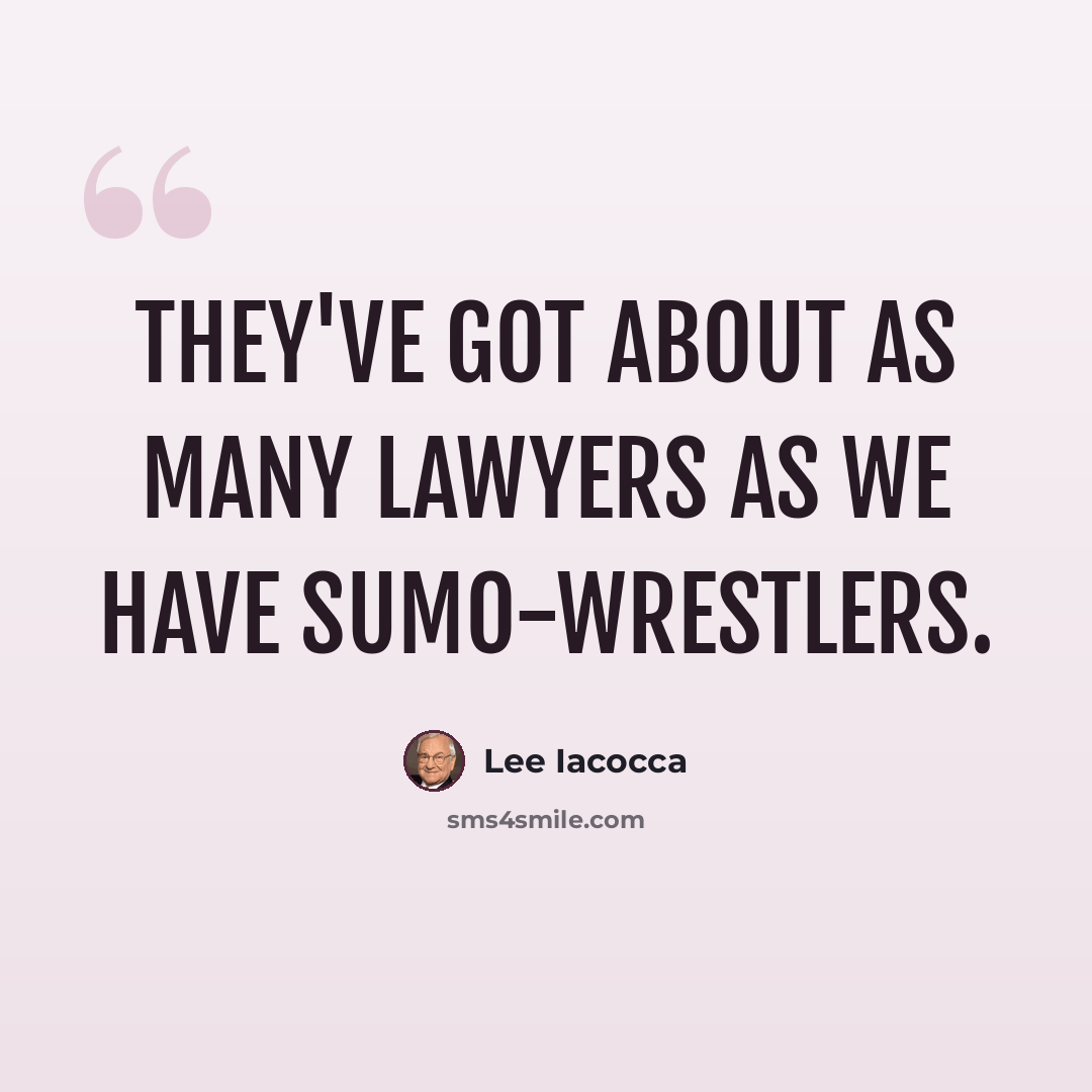 “They've got about as many lawyers as we have sumo-wrestlers.” quote by Lee Iacocca