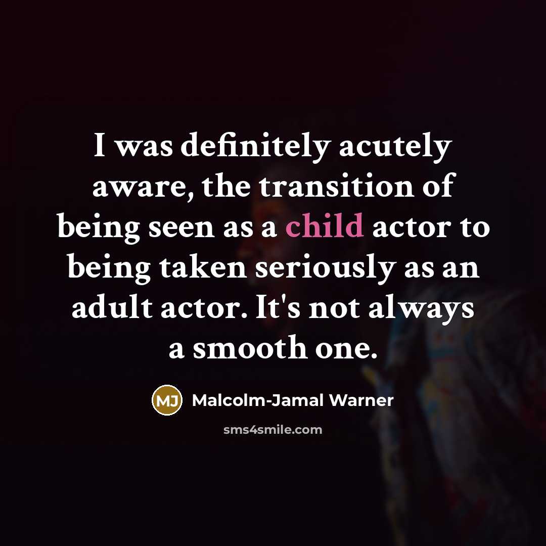 “I was definitely acutely aware, the transition of being seen as a child actor to being taken seriously as an adult actor. It's not always a smooth one.” quote by Malcolm-Jamal Warner