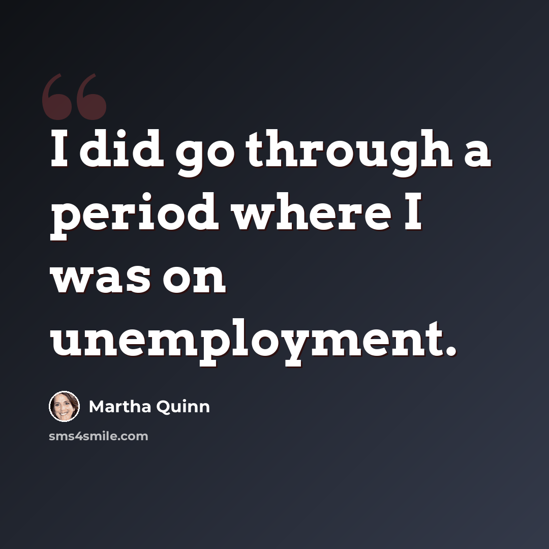 “I did go through a period where I was on unemployment.” quote by Martha Quinn