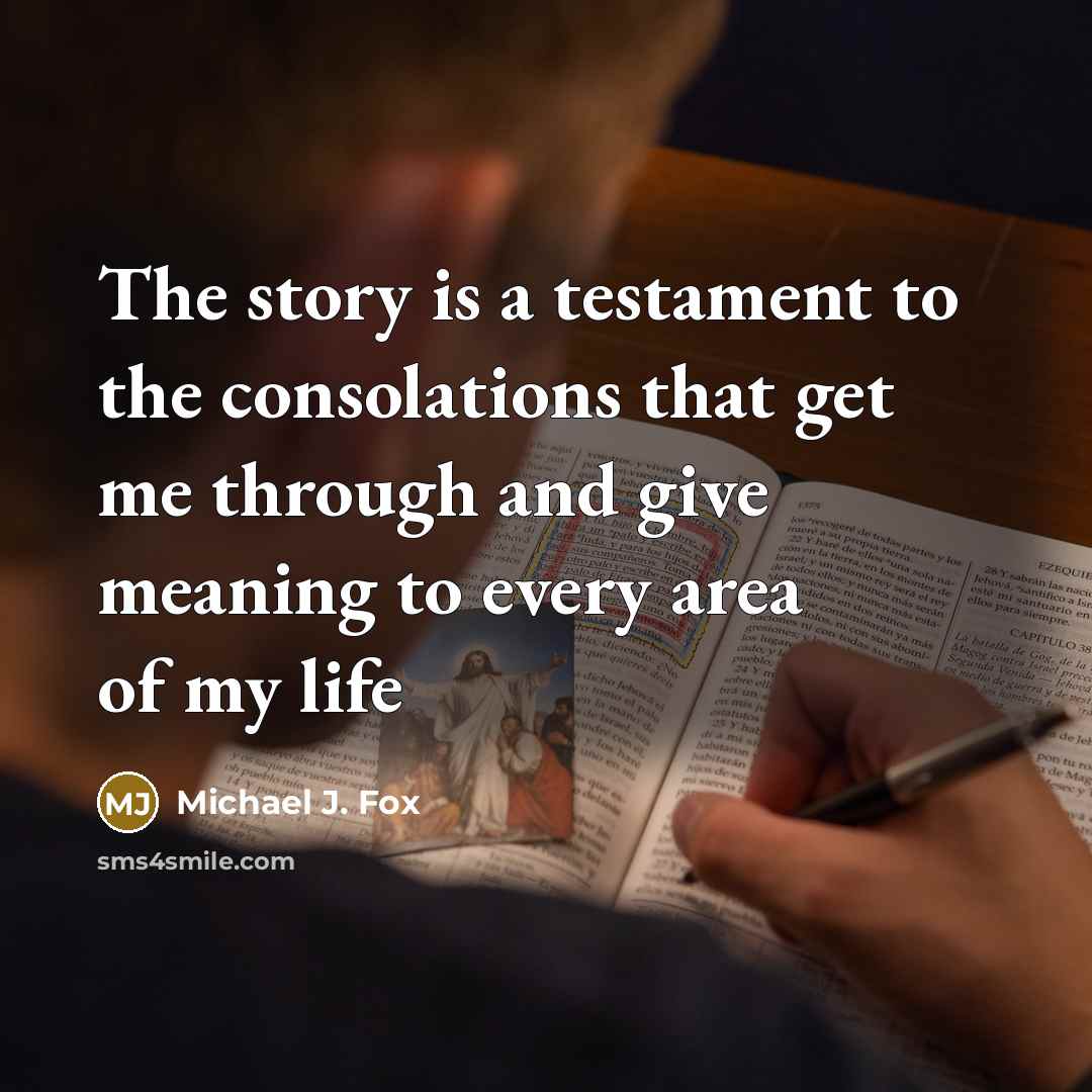 “The story is a testament to the consolations that get me through and give meaning to every area of my life” quote by Michael J. Fox
