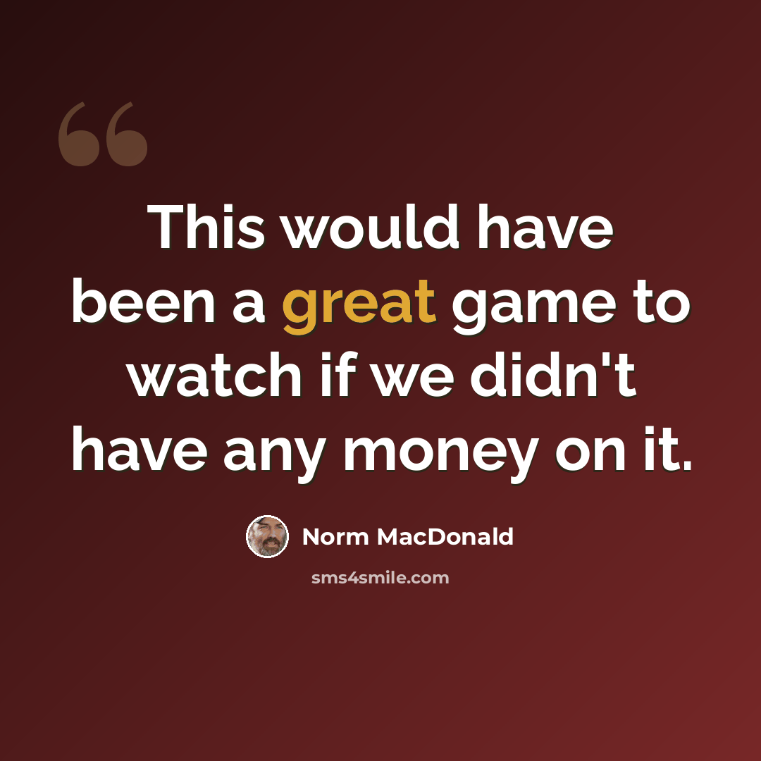 “This would have been a great game to watch if we didn't have any money on it.” quote by Norm MacDonald