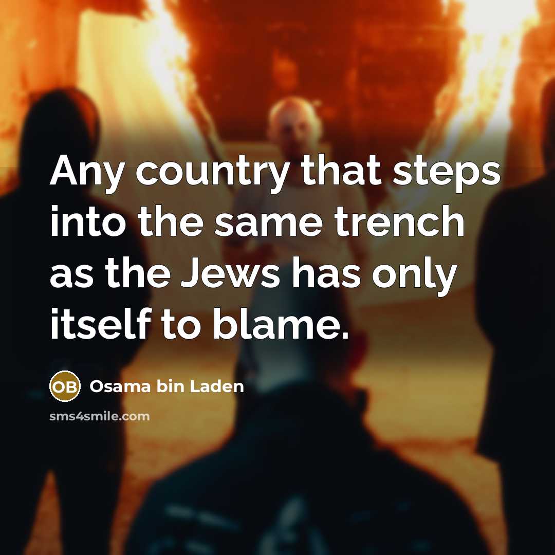 “Any country that steps into the same trench as the Jews has only itself to blame.” quote by Osama bin Laden