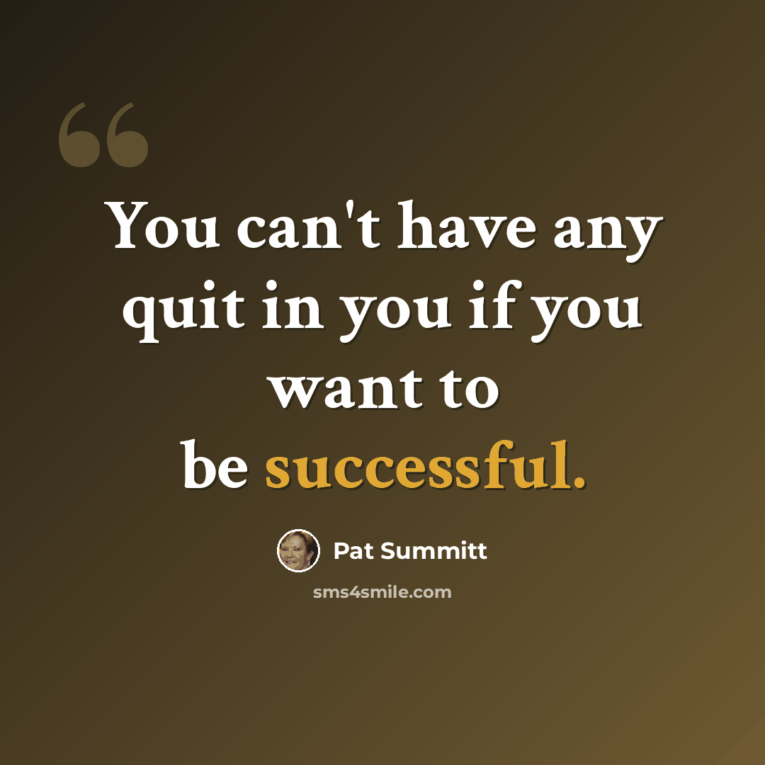“You can't have any quit in you if you want to be successful.” quote by Pat Summitt