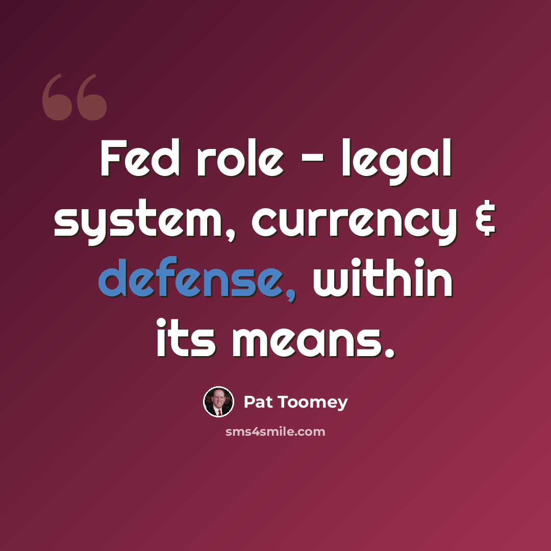 “Fed role - legal system, currency & defense, within its means.” quote by Pat Toomey