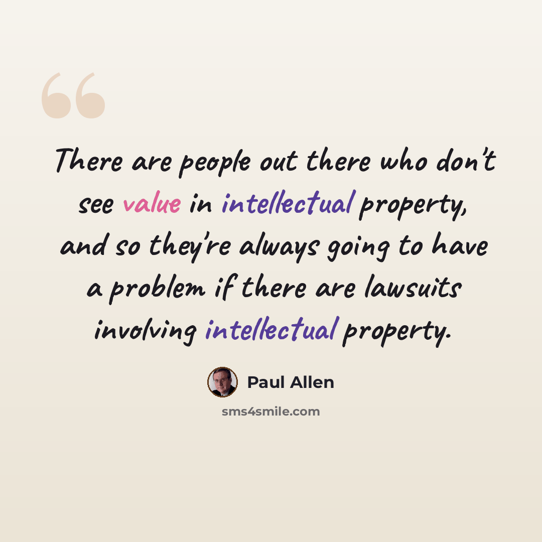 “There are people out there who don't see value in intellectual property, and so they're always going to have a problem if there are lawsuits involving intellectual property.” quote by Paul Allen