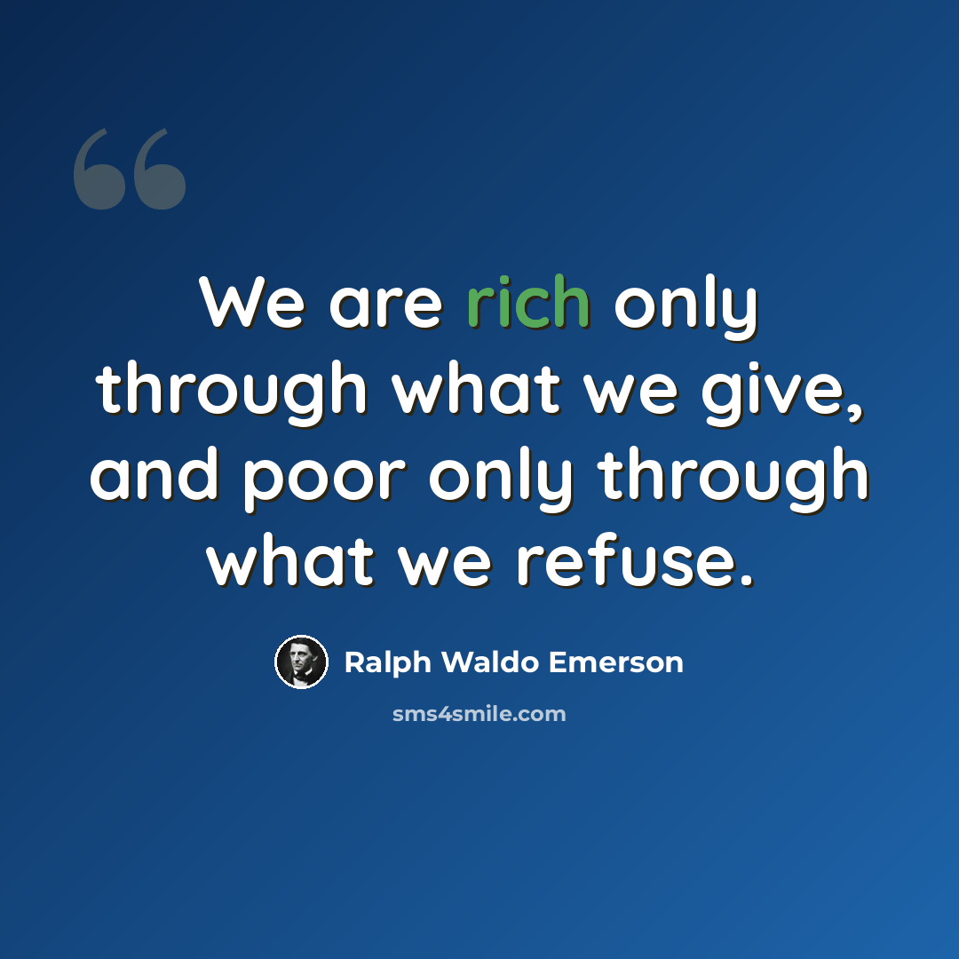 “We are rich only through what we give, and poor only through what we refuse.” quote by Ralph Waldo Emerson