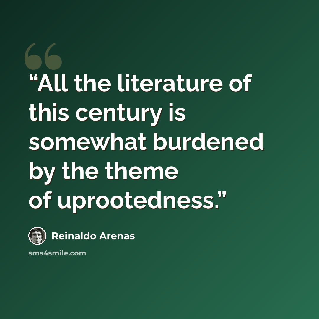 “All the literature of this century is somewhat burdened by the theme of uprootedness.” quote by Reinaldo Arenas