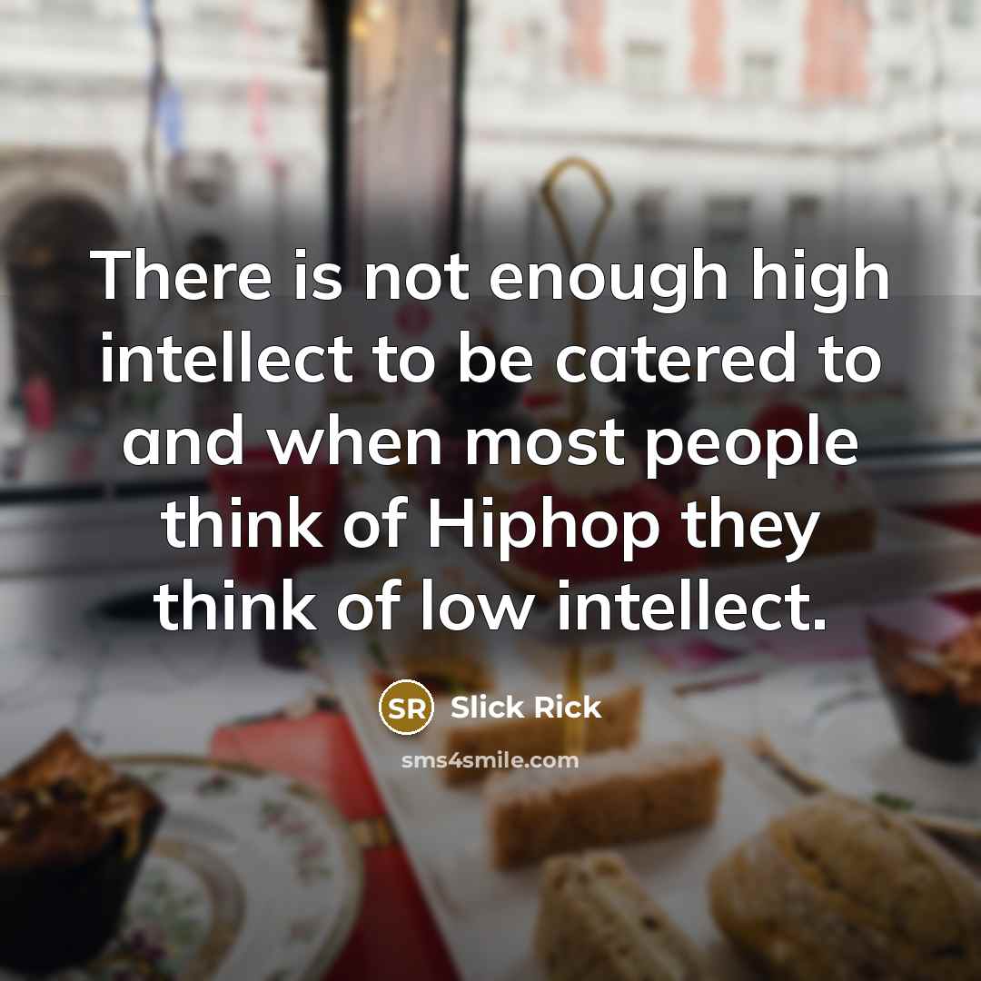 “There is not enough high intellect to be catered to and when most people think of Hiphop they think of low intellect.” quote by Slick Rick