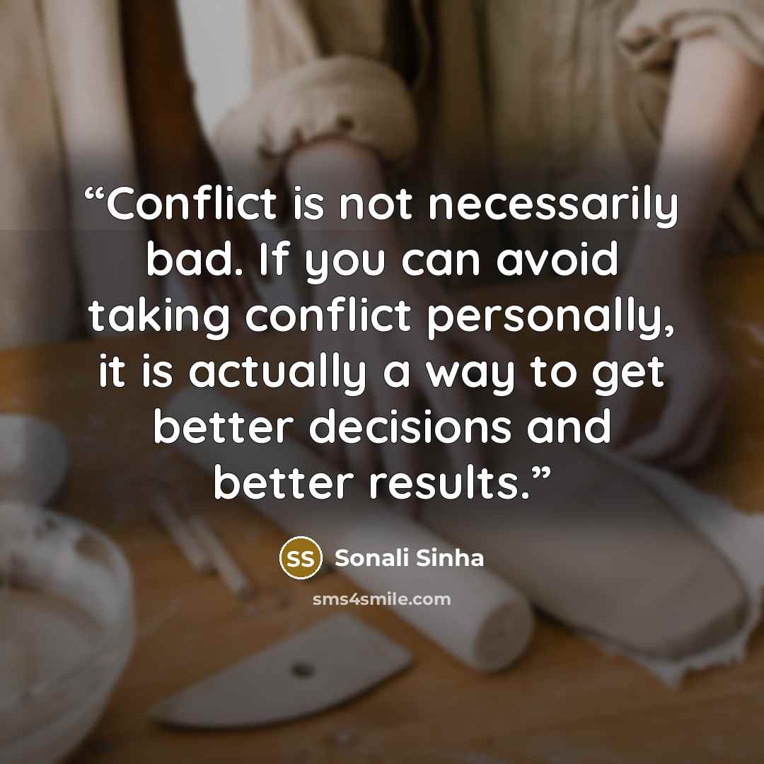 “Conflict is not necessarily bad. If you can avoid taking conflict personally, it is actually a way to get better decisions and better results.” quote by Sonali Sinha