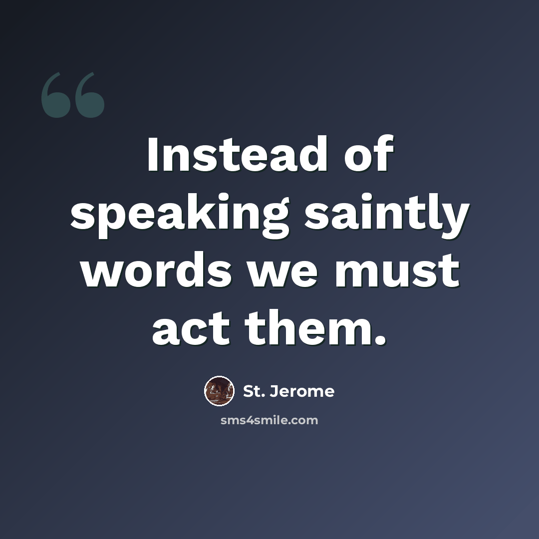 “Instead of speaking saintly words we must act them.” quote by St. Jerome