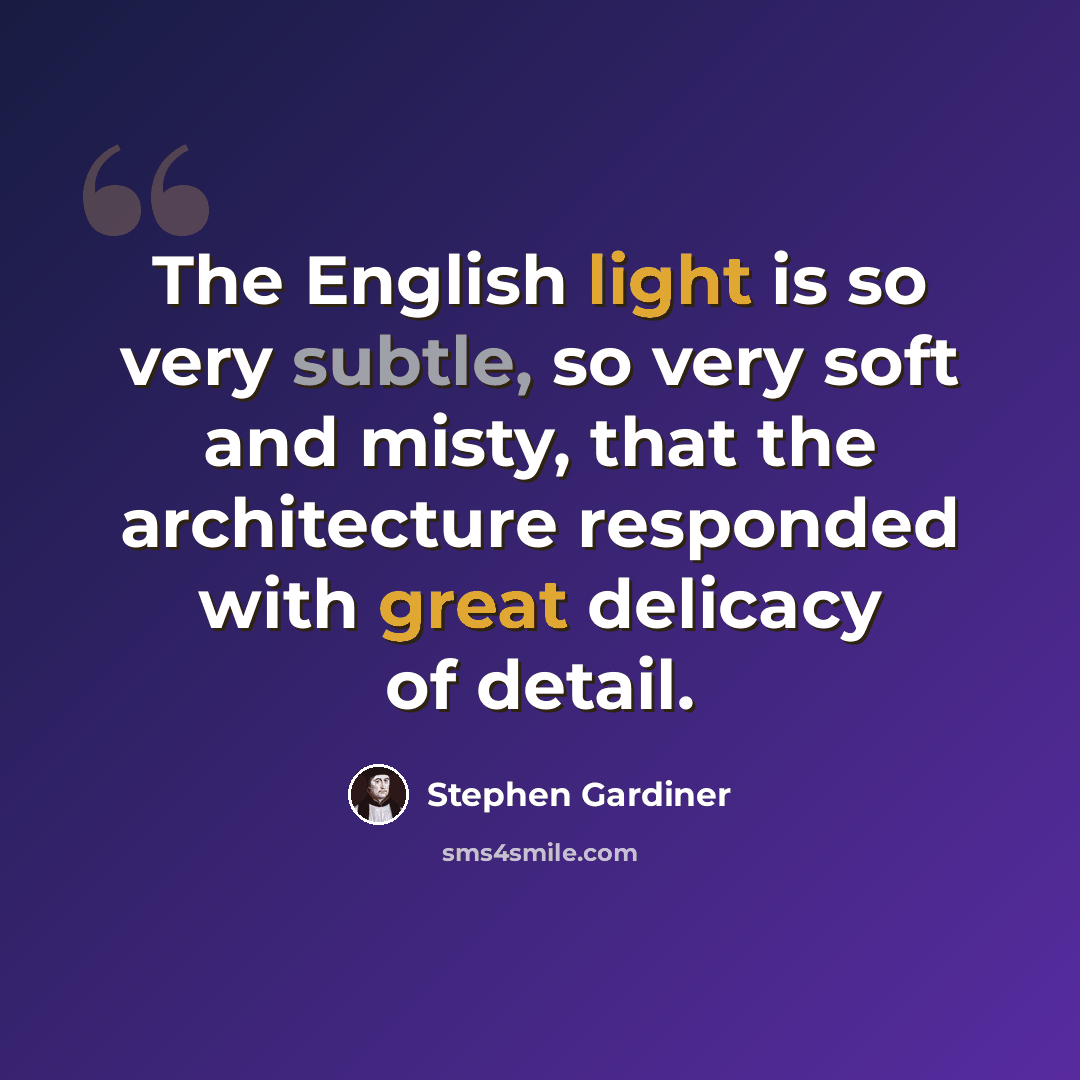 “The English light is so very subtle, so very soft and misty, that the architecture responded with great delicacy of detail.” quote by Stephen Gardiner