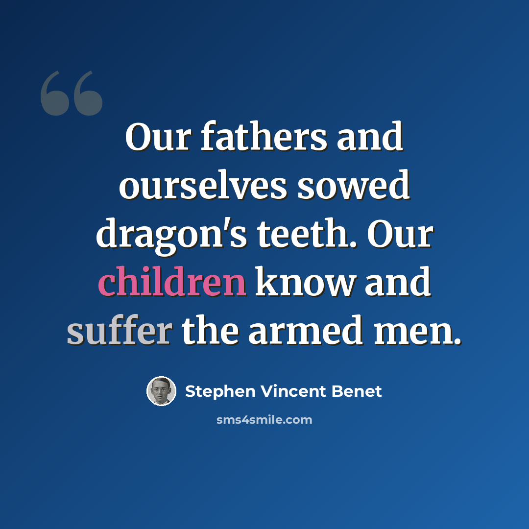 “Our fathers and ourselves sowed dragon's teeth. Our children know and suffer the armed men.” quote by Stephen Vincent Benet