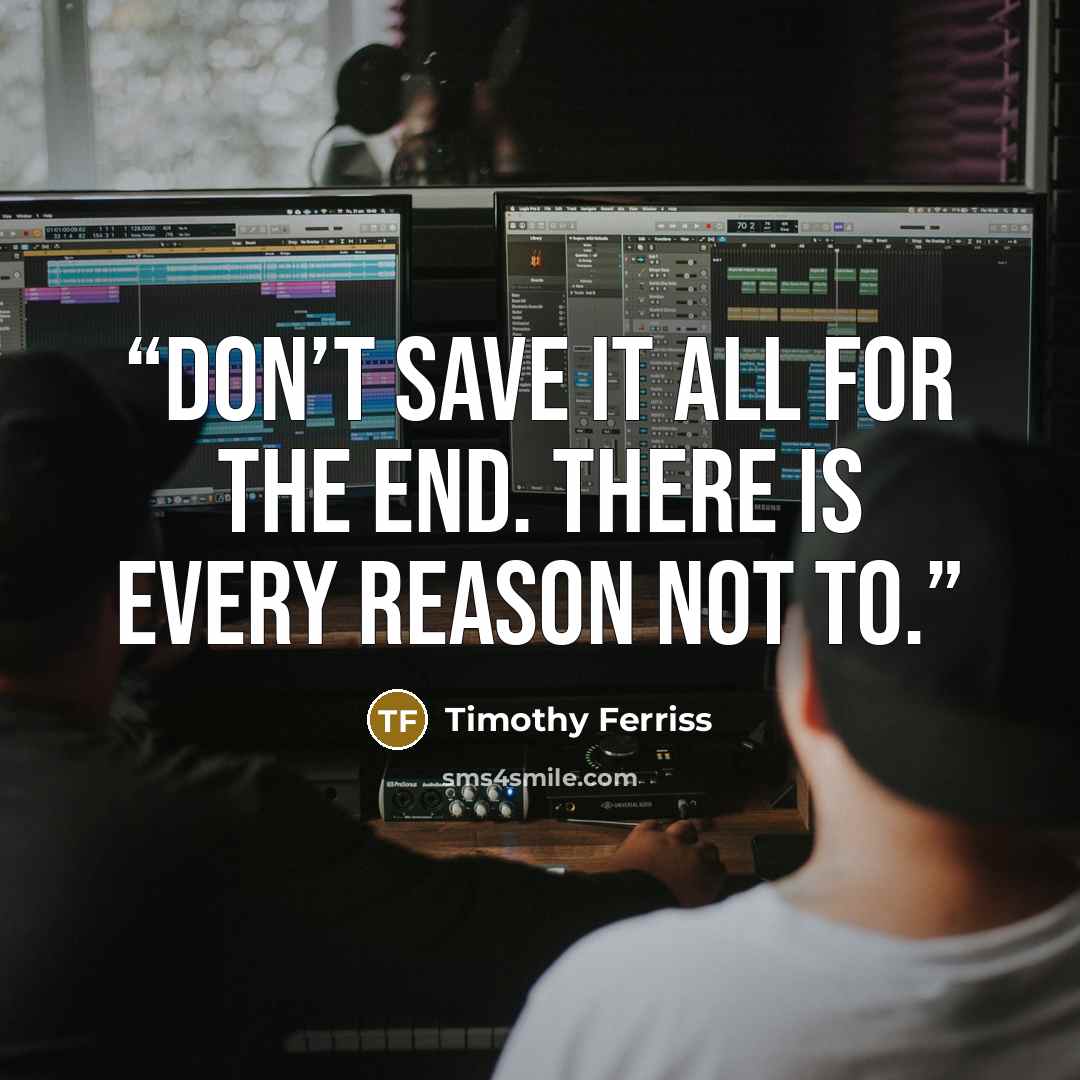 “Don’t save it all for the end. There is every reason not to.” quote by Timothy Ferriss