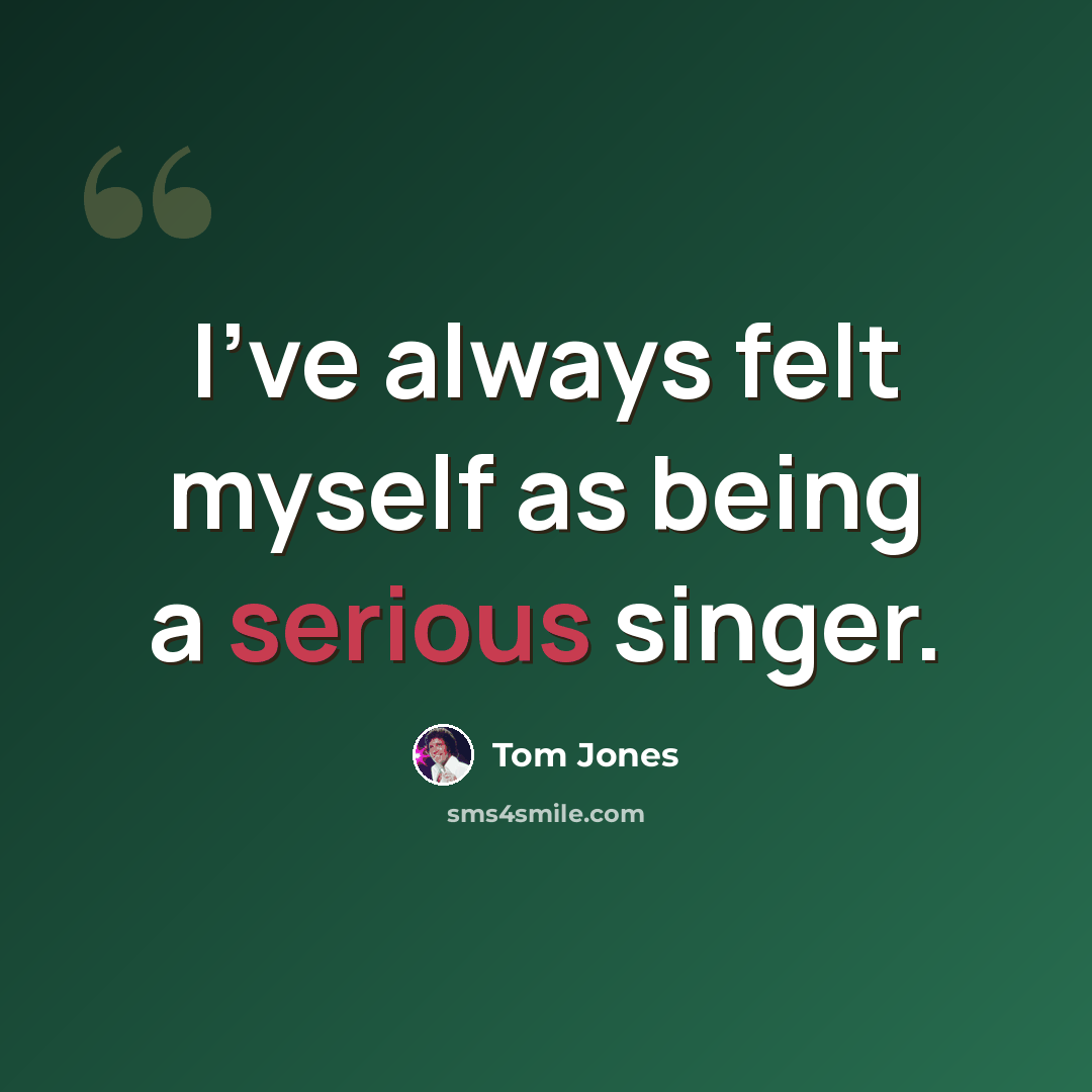 “I've always felt myself as being a serious singer.” quote by Tom Jones