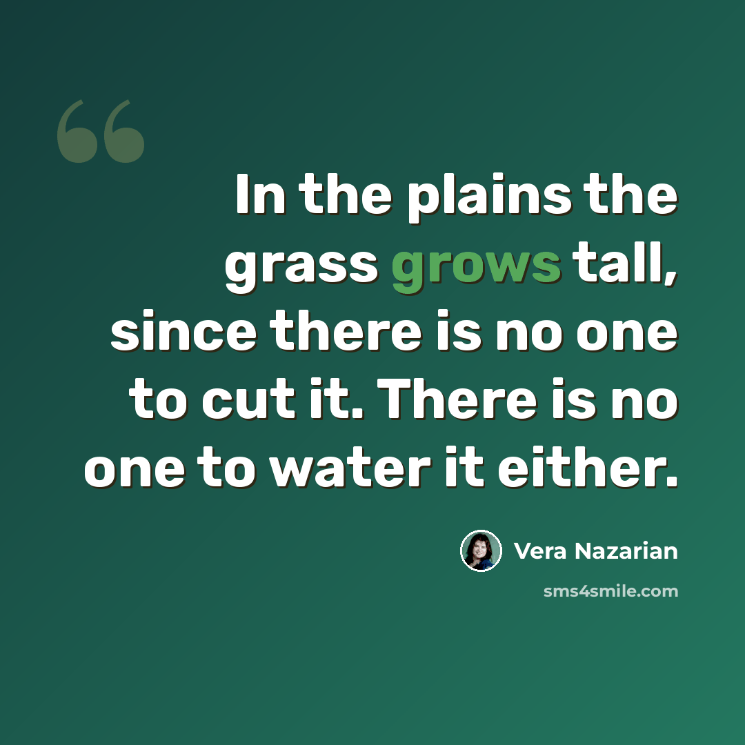 “In the plains the grass grows tall, since there is no one to cut it. There is no one to water it either.” quote by Vera Nazarian