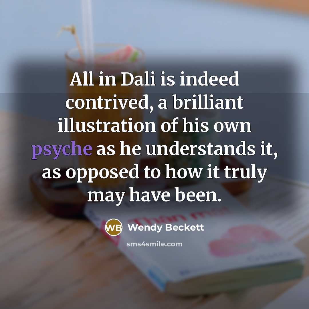 “All in Dali is indeed contrived, a brilliant illustration of his own psyche as he understands it, as opposed to how it truly may have been.” quote by Wendy Beckett