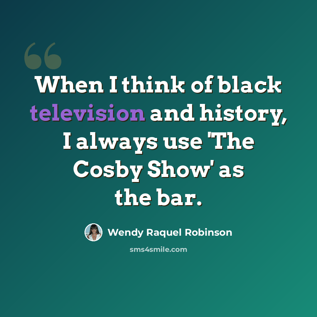 “When I think of black television and history, I always use 'The Cosby Show' as the bar.” quote by Wendy Raquel Robinson