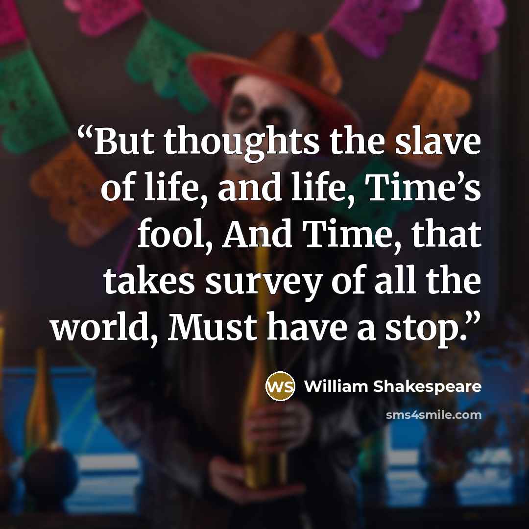 “But thoughts the slave of life, and life, Time’s fool, And Time, that takes survey of all the world, Must have a stop.” quote by William Shakespeare