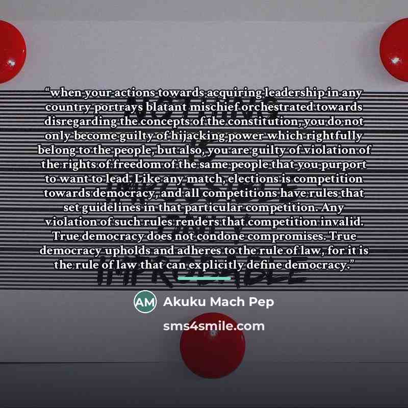 “when your actions towards acquiring leadership in any country portrays blatant mischief orchestrated towards disregarding the concepts of the constitution, you do not only become guilty of hijacking power which rightfully belong to the people, but also, you are guilty of violation of the rights of…” quote by Akuku Mach Pep