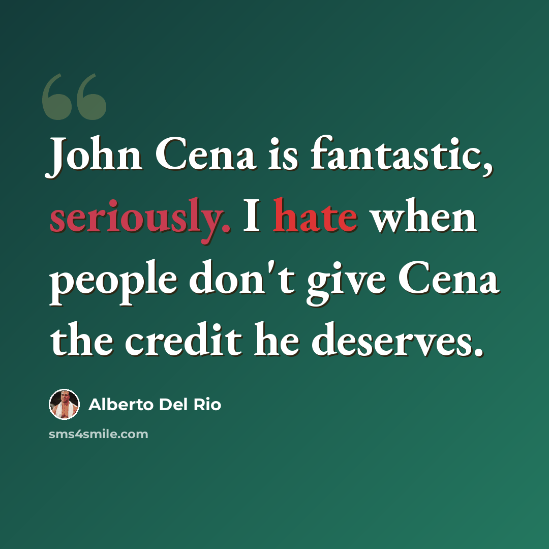 “John Cena is fantastic, seriously. I hate when people don't give Cena the credit he deserves.” quote by Alberto Del Rio