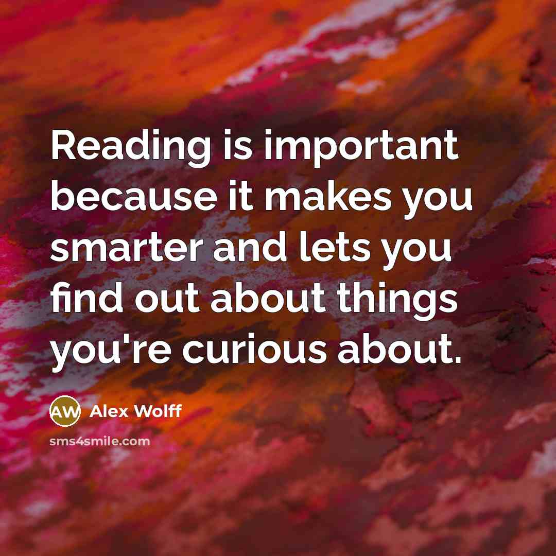 “Reading is important because it makes you smarter and lets you find out about things you're curious about.” quote by Alex Wolff