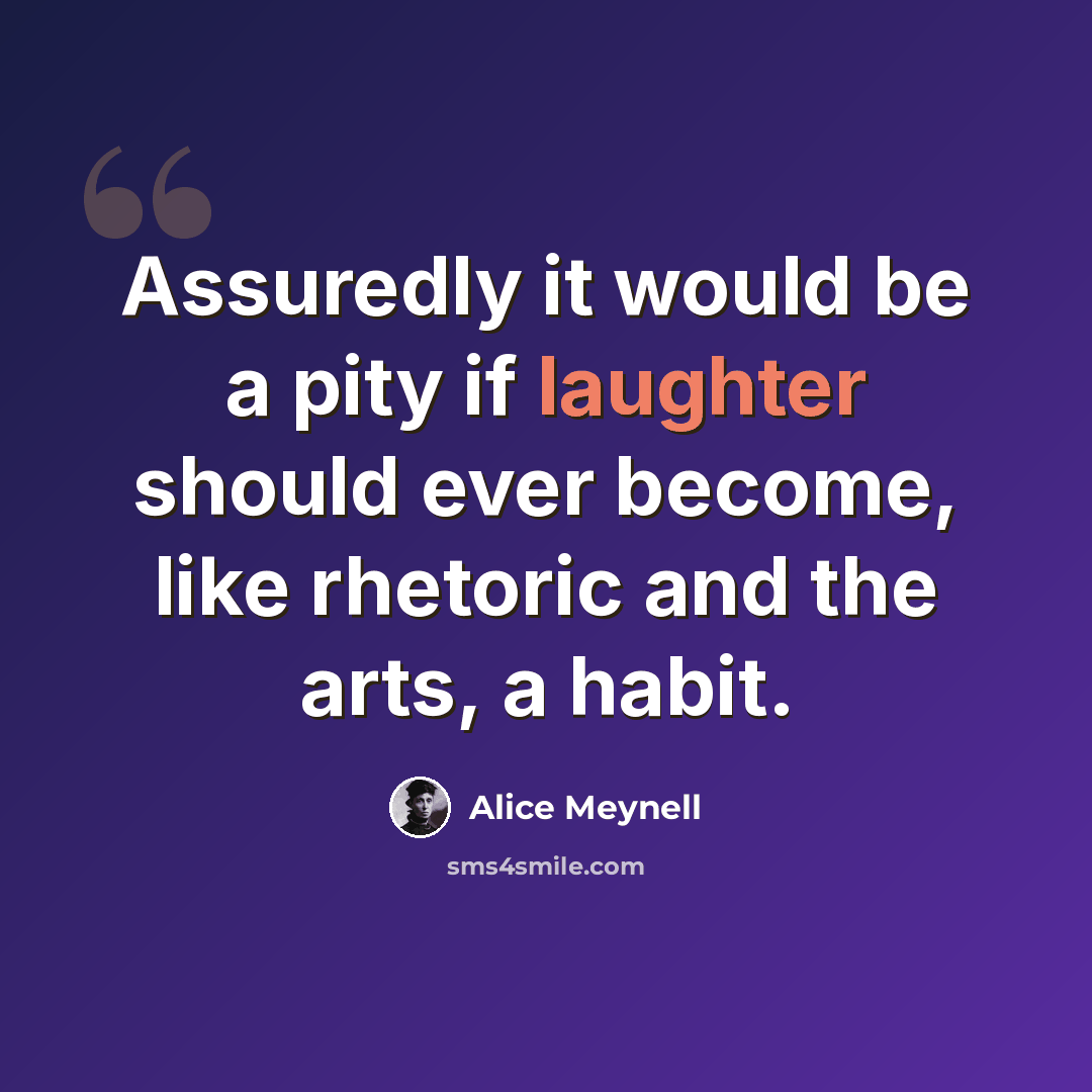 “Assuredly it would be a pity if laughter should ever become, like rhetoric and the arts, a habit.” quote by Alice Meynell
