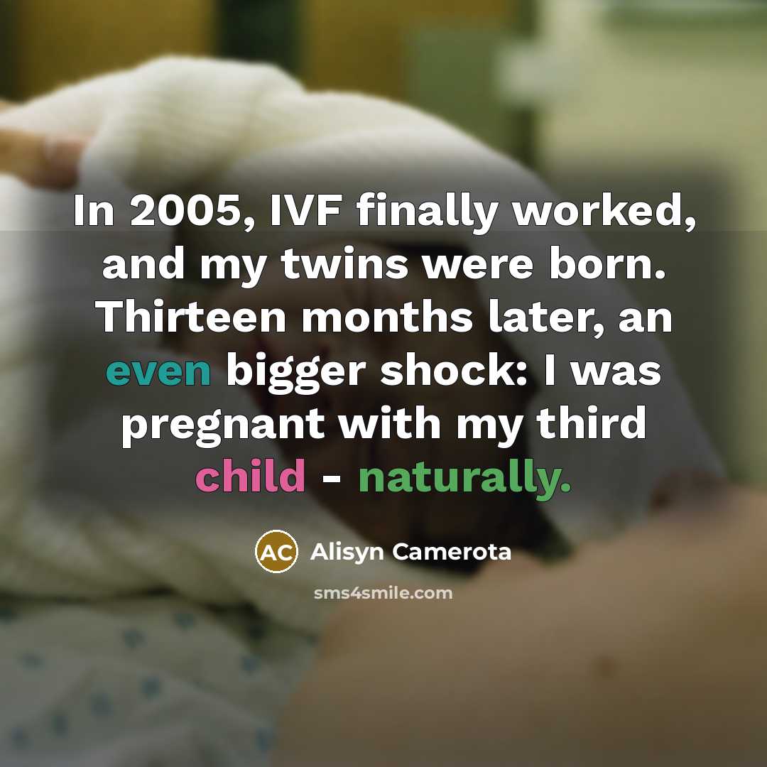 “In 2005, IVF finally worked, and my twins were born. Thirteen months later, an even bigger shock: I was pregnant with my third child - naturally.” quote by Alisyn Camerota