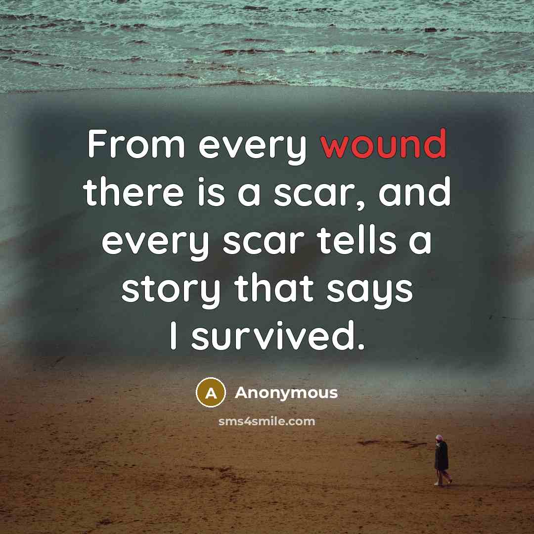“From every wound there is a scar, and every scar tells a story that says I survived.” quote by Anonymous
