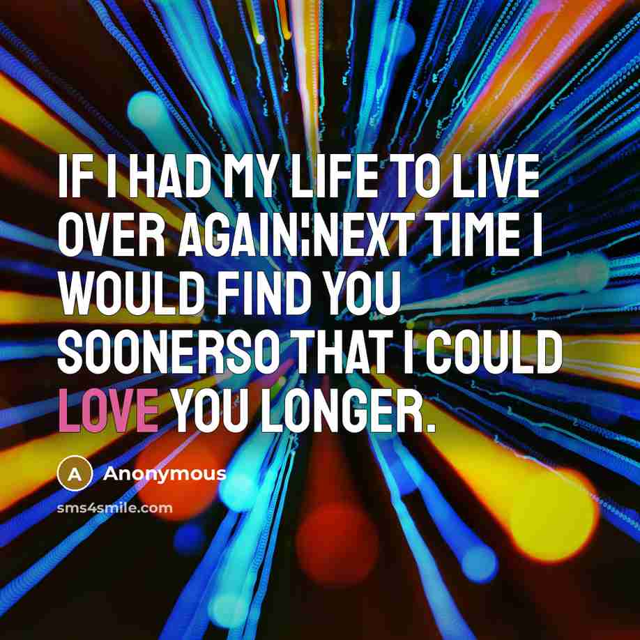 “If I had my Life to live over again¦next time I would find you soonerso that I could love you longer.” quote by Anonymous