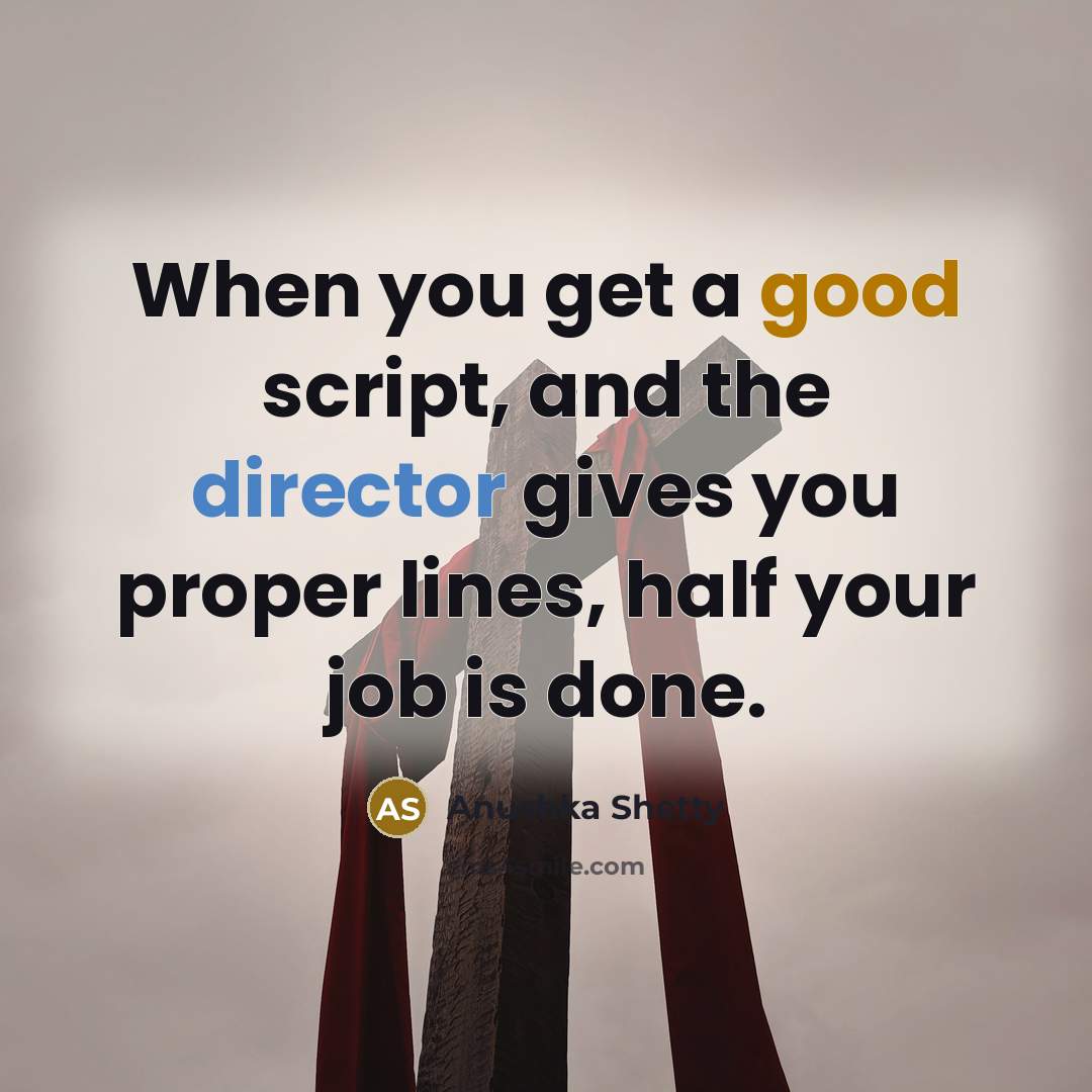 “When you get a good script, and the director gives you proper lines, half your job is done.” quote by Anushka Shetty