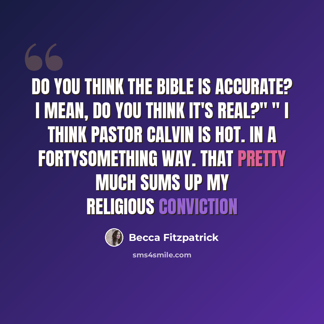 “Do you think the Bible is accurate? I mean, do you think it's real?" " I think Pastor Calvin is hot. In a fortysomething way. That pretty much sums up my religious conviction” quote by Becca Fitzpatrick