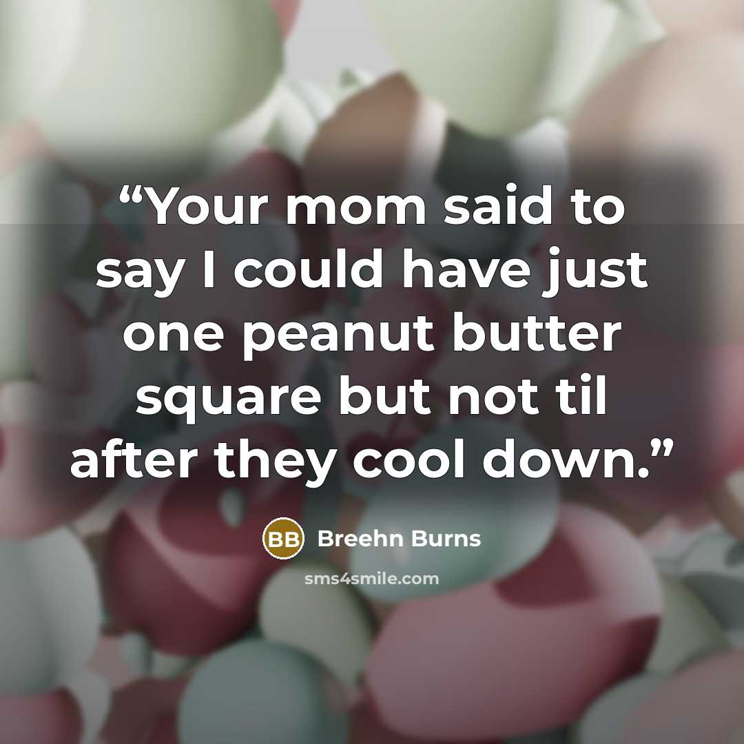 “Your mom said to say I could have just one peanut butter square but not til after they cool down.” quote by Breehn Burns